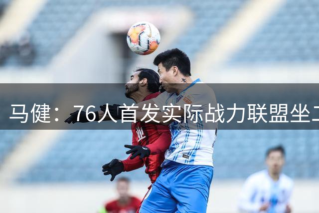 马健：76人首发实际战力联盟坐二望一，只有雷霆能与之竞争